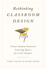 Title: Rethinking Classroom Design: Create Student-Centered Learning Spaces for 6-12th Graders, Author: Todd Finley