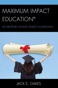 Title: Maximum Impact Education: Six Strategies to Raise Student Achievement, Author: Jack E. Oakes