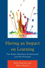 Title: Having an Impact on Learning: The Public Relations Professional and the Principal, Author: Kelly Wachel