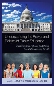 Title: Understanding the Power and Politics of Public Education: Implementing Policies to Achieve Equal Opportunity for All, Author: Janet Mulvey