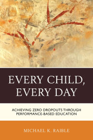 Title: Every Child, Every Day: Achieving Zero Dropouts through Performance-Based Education, Author: Michael K. Raible