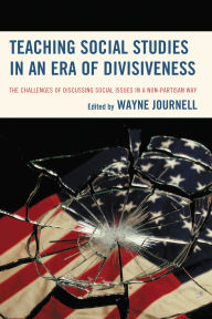 Title: Teaching Social Studies in an Era of Divisiveness: The Challenges of Discussing Social Issues in a Non-Partisan Way, Author: Wayne Journell