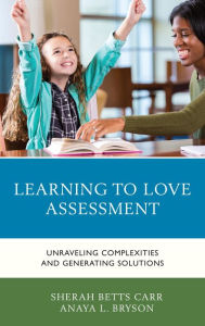 Title: Learning to Love Assessment: Unraveling Complexities and Generating Solutions, Author: Sherah Betts Carr