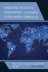 Title: Connecting the Dots in World History, A Teacher's Literacy-Based Curriculum: From Human Origins to Constantine, Volume 1, Author: Chris Edwards