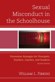 Title: Sexual Misconduct in the Schoolhouse: Prevention Strategies for Principals, Teachers, Coaches, and Students, Author: William L. Fibkins