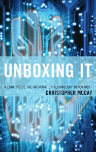 Title: Unboxing IT: A Look Inside the Information Technology Black Box, Author: Christopher McCay