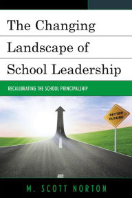 Title: The Changing Landscape of School Leadership: Recalibrating the School Principalship, Author: M. Scott Norton