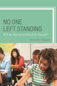 Title: No One Left Standing: Will the Rewrite of NCLB be Enough?, Author: Michele Wages