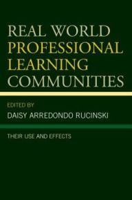 Title: Real World Professional Learning Communities: Their Use and Effects, Author: Daisy Arredondo Rucinski