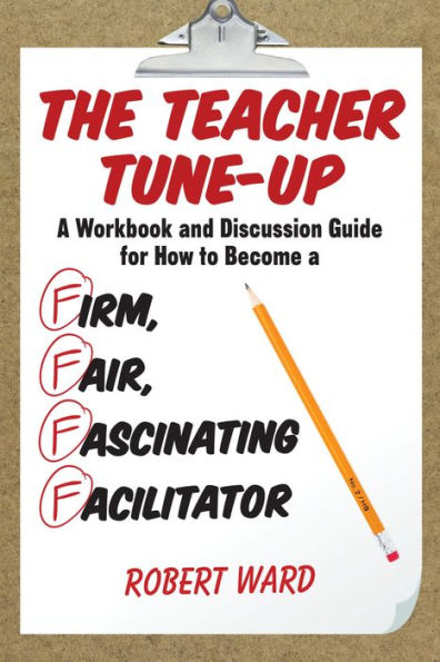 The Teacher Tune-Up: A Workbook and Discussion Guide for How to Become a Firm, Fair, Fascinating Facilitator