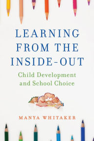 Title: Learning from the Inside-Out: Child Development and School Choice, Author: Manya Whitaker