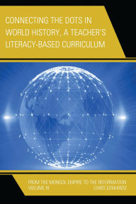 Title: Connecting the Dots in World History, A Teacher's Literacy Based Curriculum: From the Mongol Empire to the Reformation, Volume 3, Author: Chris Edwards