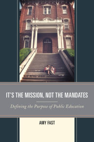 Title: It's the Mission, Not the Mandates: Defining the Purpose of Public Education, Author: Amy Fast