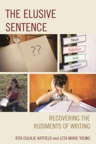 Title: The Elusive Sentence: Recovering the Rudiments of Writing, Author: Rita Eulalie Hatfield