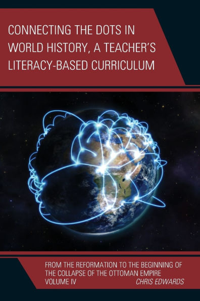 Connecting the Dots in World History, A Teacher's Literacy Based Curriculum: From the Reformation to the Beginning of the Collapse of the Ottoman Empire, Volume 4