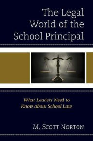 Title: The Legal World of the School Principal: What Leaders Need to Know about School Law, Author: M. Scott Norton