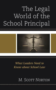 Title: The Legal World of the School Principal: What Leaders Need to Know about School Law, Author: M. Scott Norton