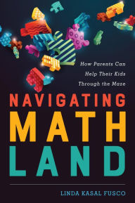 Title: Navigating MathLand: How Parents Can Help Their Kids Through the Maze, Author: Linda Kasal Fusco