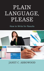 Title: Plain Language, Please: How to Write for Results, Author: Janet C. Arrowood