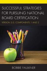 Title: Successful Strategies for Pursuing National Board Certification: Version 3.0, Components 1 and 2, Author: Bobbie Faulkner