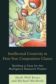 Title: Intellectual Creativity in First-Year Composition Classes: Building a Case for the Multigenre Research Project, Author: Heidi Wall Burns