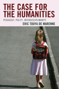 Title: The Case for the Humanities: Pedagogy, Polity, Interdisciplinarity, Author: Eric Touya de Marenne