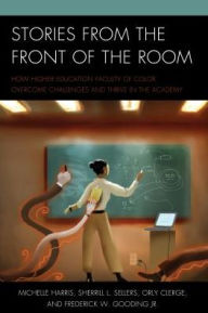 Title: Stories from the Front of the Room: How Higher Education Faculty of Color Overcome Challenges and Thrive in the Academy, Author: Michelle Harris