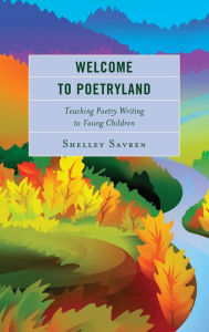Title: Welcome to Poetryland: Teaching Poetry Writing to Young Children, Author: Shelley Savren