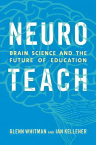Title: Neuroteach: Brain Science and the Future of Education, Author: Glenn Whitman director of The Center for Transformative Teaching and Learning