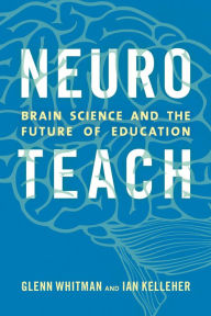 Title: Neuroteach: Brain Science and the Future of Education, Author: Glenn Whitman director of The Center for Transformative Teaching and Learning