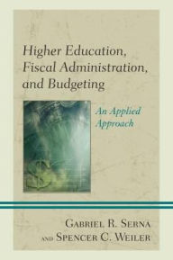 Title: Higher Education, Fiscal Administration, and Budgeting: An Applied Approach, Author: Gabriel R. Serna