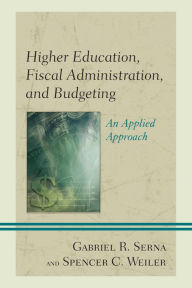 Title: Higher Education, Fiscal Administration, and Budgeting: An Applied Approach, Author: Gabriel R. Serna