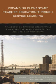 Title: Expanding Elementary Teacher Education through Service-Learning: A Handbook on Extending Literacy Field Experience for 21st Century Urban Teacher Preparation, Author: Margaret-Mary Sulentic Dowell Louisiana State University