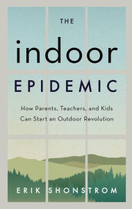 Title: The Indoor Epidemic: How Parents, Teachers, and Kids Can Start an Outdoor Revolution, Author: Erik Shonstrom