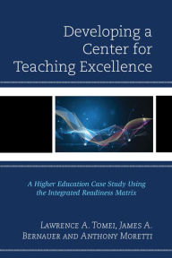 Title: Developing a Center for Teaching Excellence: A Higher Education Case Study Using the Integrated Readiness Matrix, Author: Lawrence A. Tomei