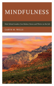 Title: Mindfulness: How School Leaders Can Reduce Stress and Thrive on the Job, Author: Caryn Wells