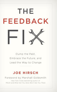 Title: The Feedback Fix: Dump the Past, Embrace the Future, and Lead the Way to Change, Author: Joe Hirsch