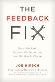 Title: The Feedback Fix: Dump the Past, Embrace the Future, and Lead the Way to Change, Author: Joe Hirsch