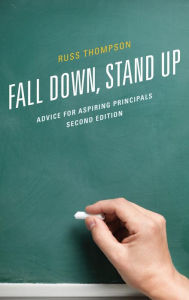 Title: Fall Down, Stand Up: Advice for Aspiring Principals, Author: Russ Thompson