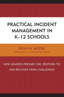 Practical Incident Management K-12 Schools: How Leaders Prepare for, Respond to, and Recover from Challenges