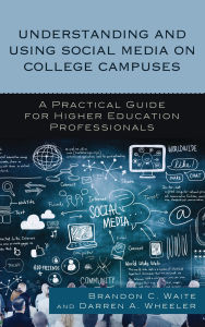 Title: Understanding and Using Social Media on College Campuses: A Practical Guide for Higher Education Professionals, Author: Brandon C. Waite