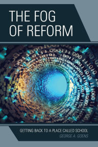 Title: The Fog of Reform: Getting Back to a Place Called School, Author: George A. Goens