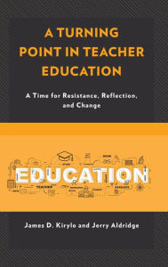 Title: A Turning Point in Teacher Education: A Time for Resistance, Reflection, and Change, Author: James D. Kirylo