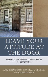 Title: Leave Your Attitude at the Door: Dispositions and Field Experiences in Education, Author: Amy Thompson