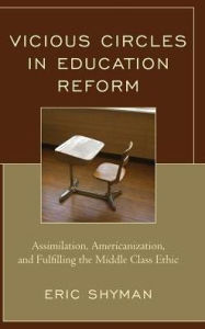 Title: Vicious Circles in Education Reform: Assimilation, Americanization, and Fulfilling the Middle Class Ethic, Author: Eric Shyman Professor of Special Education