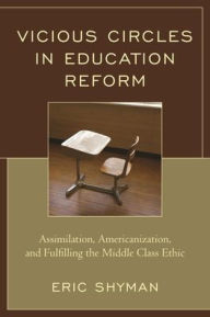 Title: Vicious Circles in Education Reform: Assimilation, Americanization, and Fulfilling the Middle Class Ethic, Author: Eric Shyman Professor of Special Education