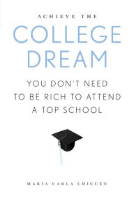 Title: Achieve the College Dream: You Don't Need to Be Rich to Attend a Top School, Author: Maria Carla Chicuen