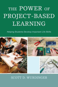 Title: The Power of Project-Based Learning: Helping Students Develop Important Life Skills, Author: Scott D. Wurdinger