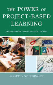 Title: The Power of Project-Based Learning: Helping Students Develop Important Life Skills, Author: Scott D. Wurdinger