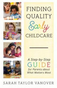 Title: Finding Quality Early Childcare: A Step-by-Step Guide for Parents about What Matters Most, Author: Sarah Vanover